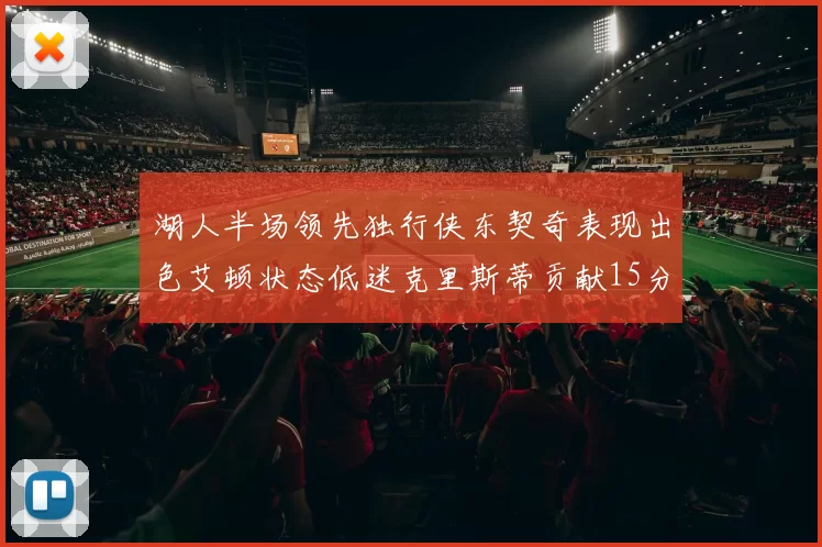 湖人半场领先独行侠东契奇表现出色艾顿状态低迷克里斯蒂贡献15分