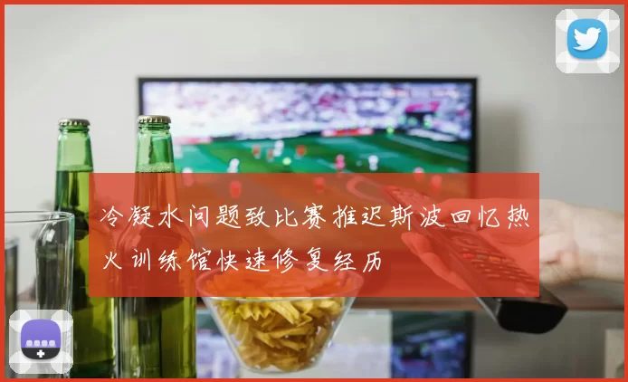 冷凝水问题致比赛推迟斯波回忆热火训练馆快速修复经历